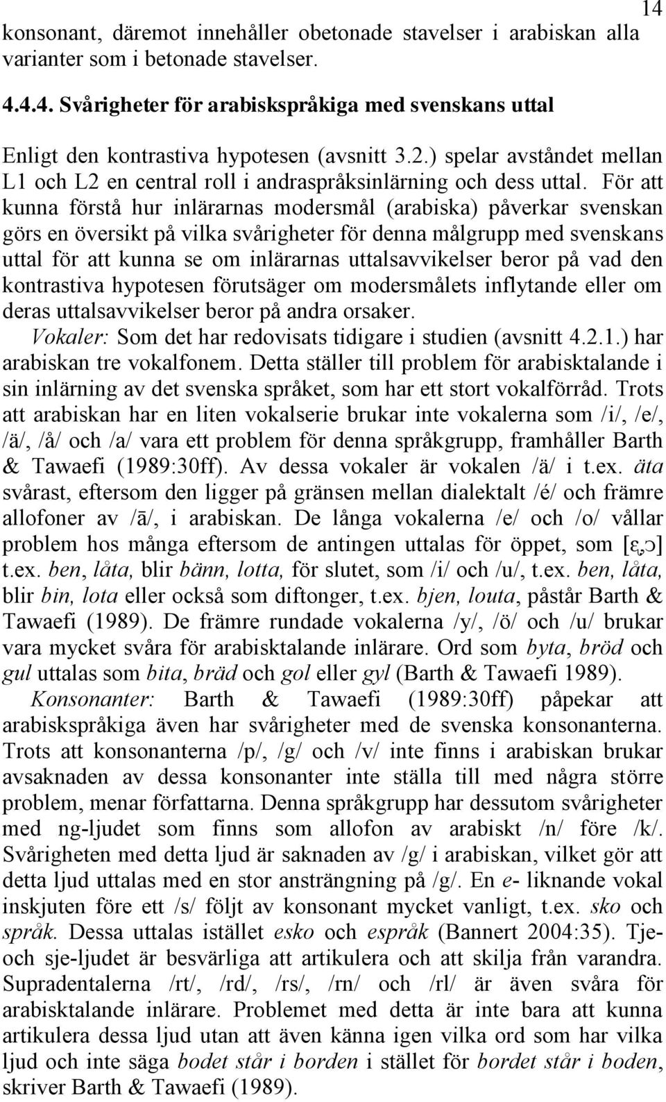 För att kunna förstå hur inlärarnas modersmål (arabiska) påverkar svenskan görs en översikt på vilka svårigheter för denna målgrupp med svenskans uttal för att kunna se om inlärarnas uttalsavvikelser