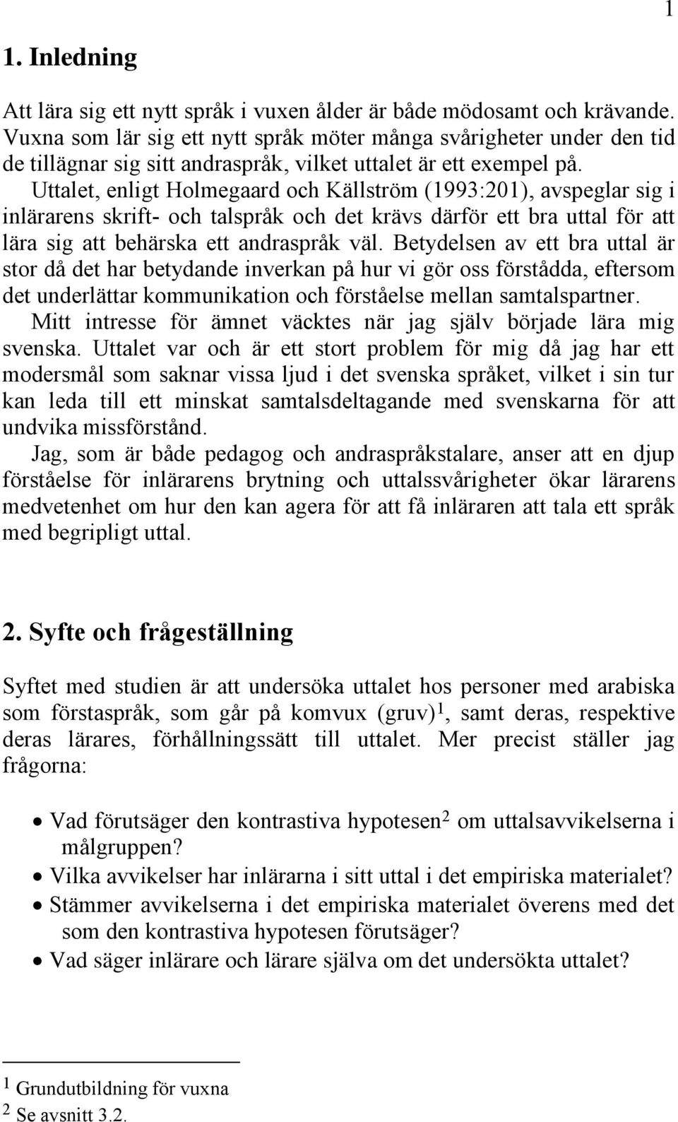 Uttalet, enligt Holmegaard och Källström (1993:201), avspeglar sig i inlärarens skrift- och talspråk och det krävs därför ett bra uttal för att lära sig att behärska ett andraspråk väl.