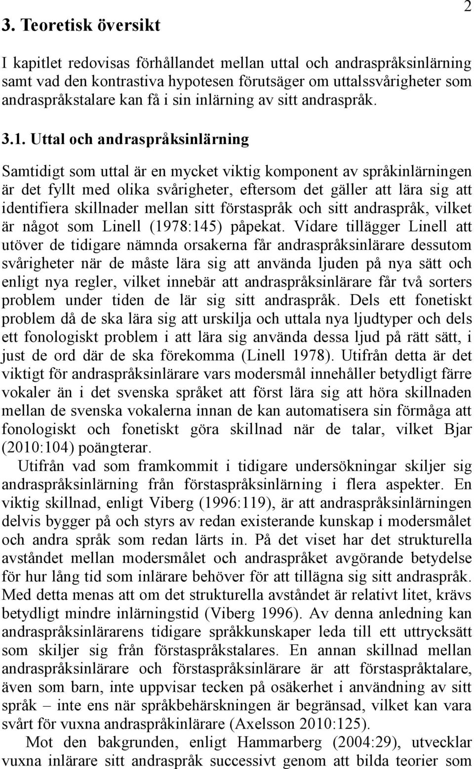 Uttal och andraspråksinlärning Samtidigt som uttal är en mycket viktig komponent av språkinlärningen är det fyllt med olika svårigheter, eftersom det gäller att lära sig att identifiera skillnader