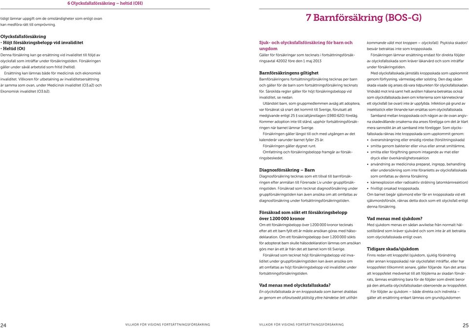 försäkringstiden. Försäkringen gäller under såväl arbetstid som fritid (heltid). Ersättning kan lämnas både för medicinsk och ekonomisk invaliditet.