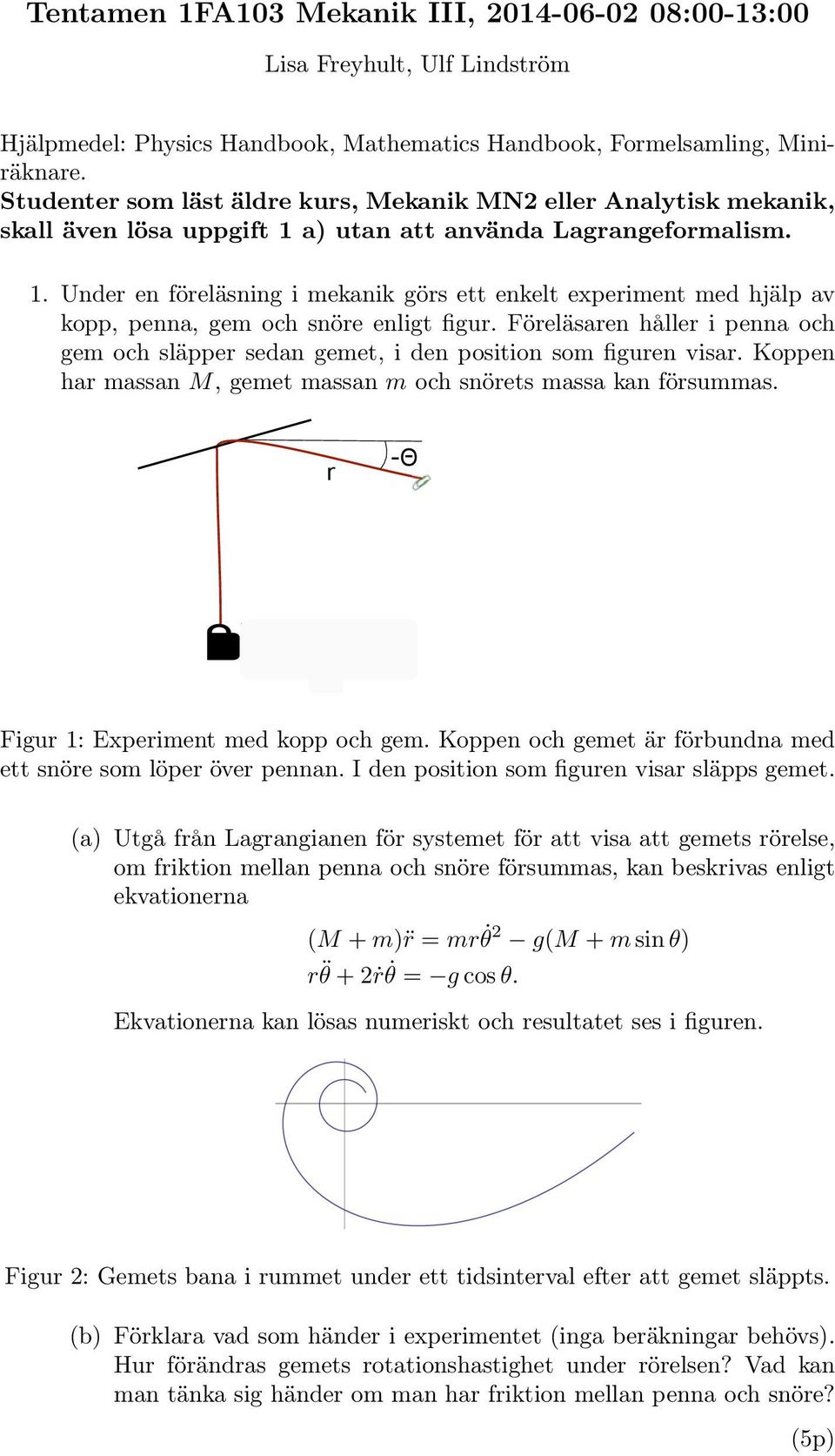 a) utan att använda Lagrangeformalism. 1. Under en föreläsning i mekanik görs ett enkelt experiment med hjälp av kopp, penna, gem och snöre enligt figur.
