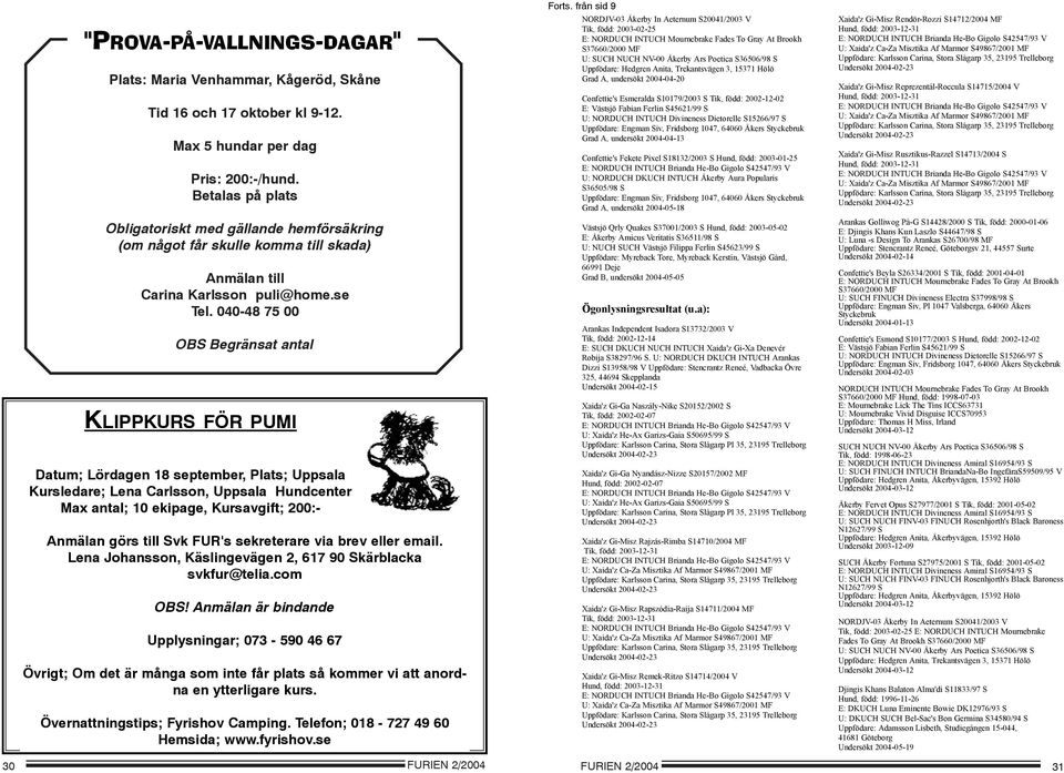 040-48 75 00 OBS Begränsat antal KLIPPKURS FÖR PUMI Datum; Lördagen 18 september, Plats; Uppsala Kursledare; Lena Carlsson, Uppsala Hundcenter Max antal; 10 ekipage, Kursavgift; 200:- Anmälan görs