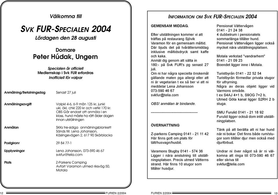 OBS Går endast att anmäla i en klass, hund måste ha rätt ålder dagen innan utställningen SKKs tre-sidiga anmälningsblankett Sänds till: Lena Johansson, Käslingevägen 2, 617 90 Skärblacka Upplysningar