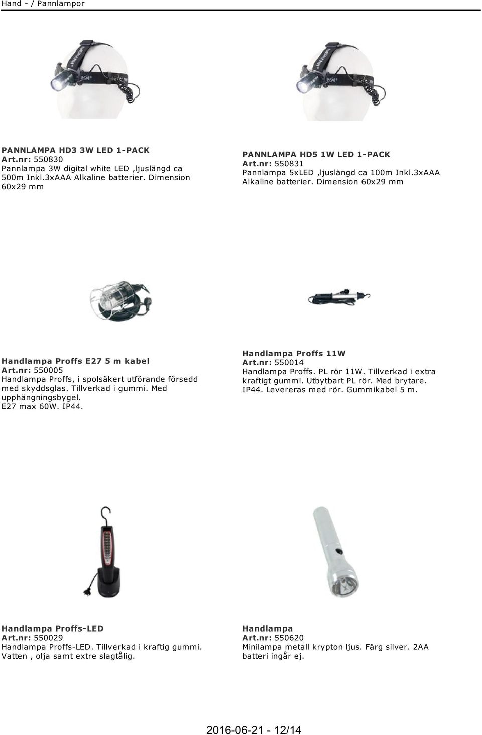 nr: 550005 Handlampa Proffs, i spolsäkert utförande försedd med skyddsglas. Tillverkad i gummi. Med upphängningsbygel. E27 max 60W. IP44. Handlampa Proffs 11W Art.nr: 550014 Handlampa Proffs.