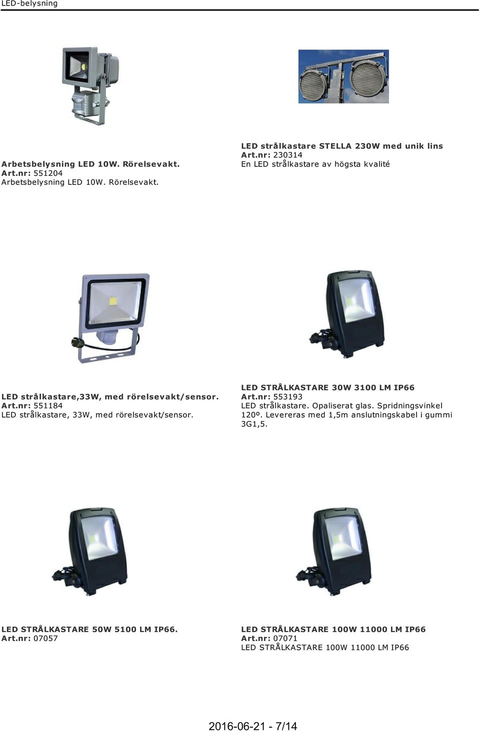 nr: 551184 LED strålkastare, 33W, med rörelsevakt/sensor. LED STRÅLKASTARE 30W 3100 LM IP66 Art.nr: 553193 LED strålkastare. Opaliserat glas.