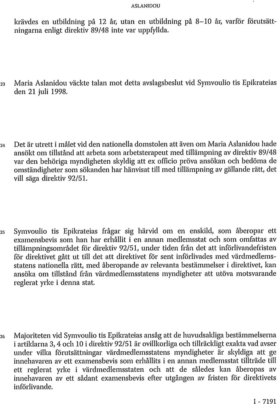 24 Det är utrett i målet vid den nationella domstolen att även om Maria Aslanidou hade ansökt om tillstånd att arbeta som arbetsterapeut med tillämpning av direktiv 89/48 var den behöriga myndigheten