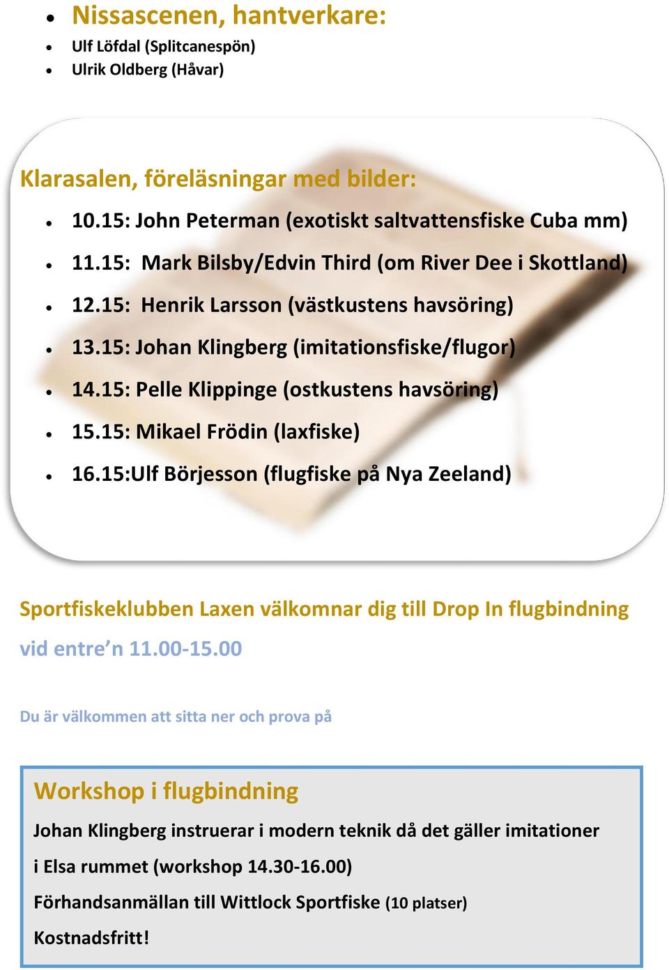 15: Mikael Frödin (laxfiske) 16.15:Ulf Börjesson (flugfiske på Nya Zeeland) Sportfiskeklubben Laxen välkomnar dig till Drop In flugbindning vid entre n 11.00-15.00 För nybörjare.