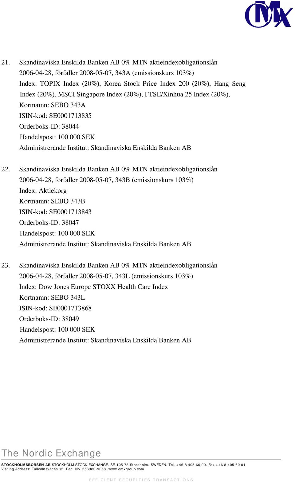 Skandinaviska Enskilda Banken AB 0% MTN aktieindexobligationslån 2006-04-28, förfaller 2008-05-07, 343B (emissionskurs 103%) Index: Aktiekorg Kortnamn: SEBO 343B ISIN-kod: SE0001713843 Orderboks-ID: