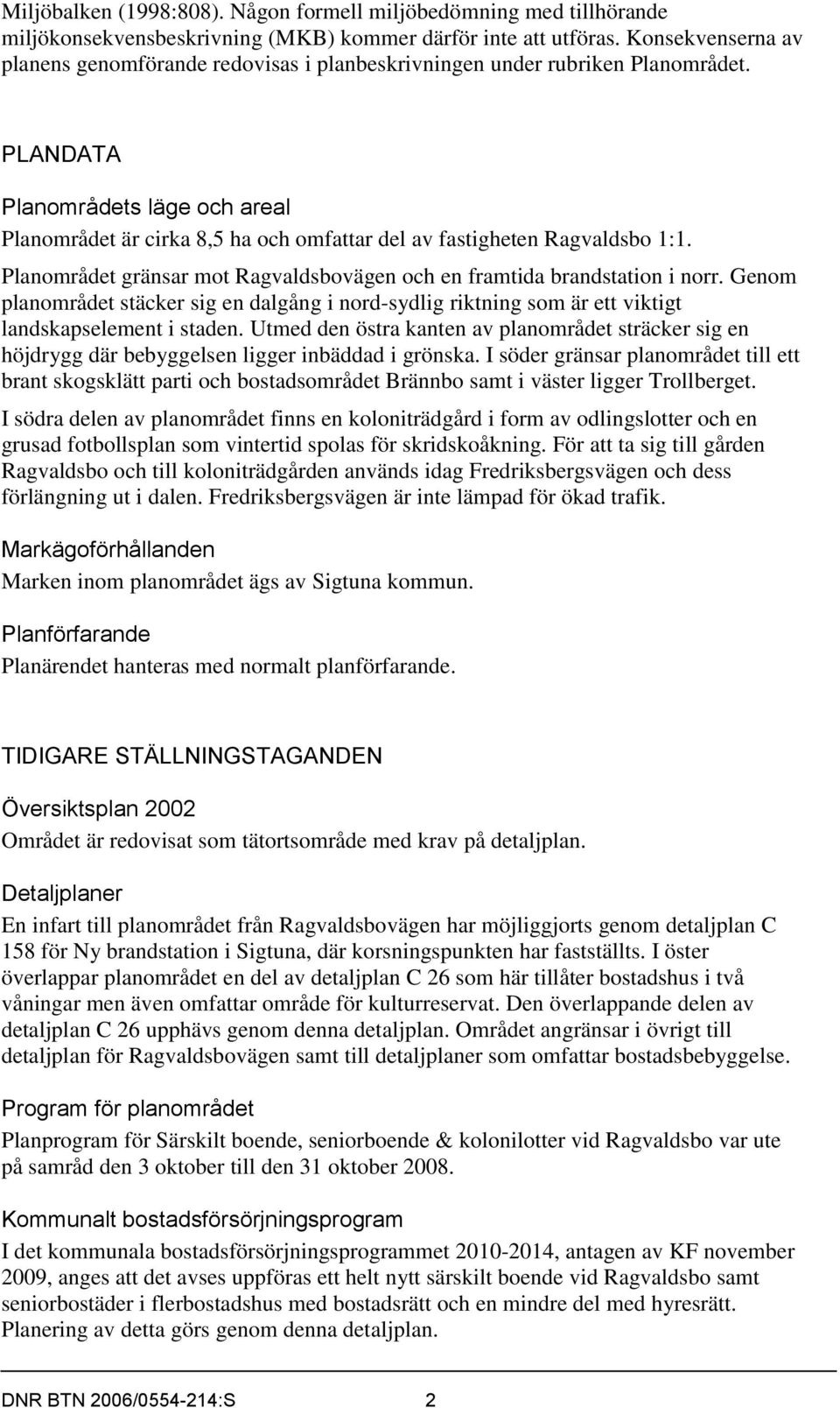 PLANDATA Planområdets läge och areal Planområdet är cirka 8,5 ha och omfattar del av fastigheten Ragvaldsbo 1:1. Planområdet gränsar mot Ragvaldsbovägen och en framtida brandstation i norr.