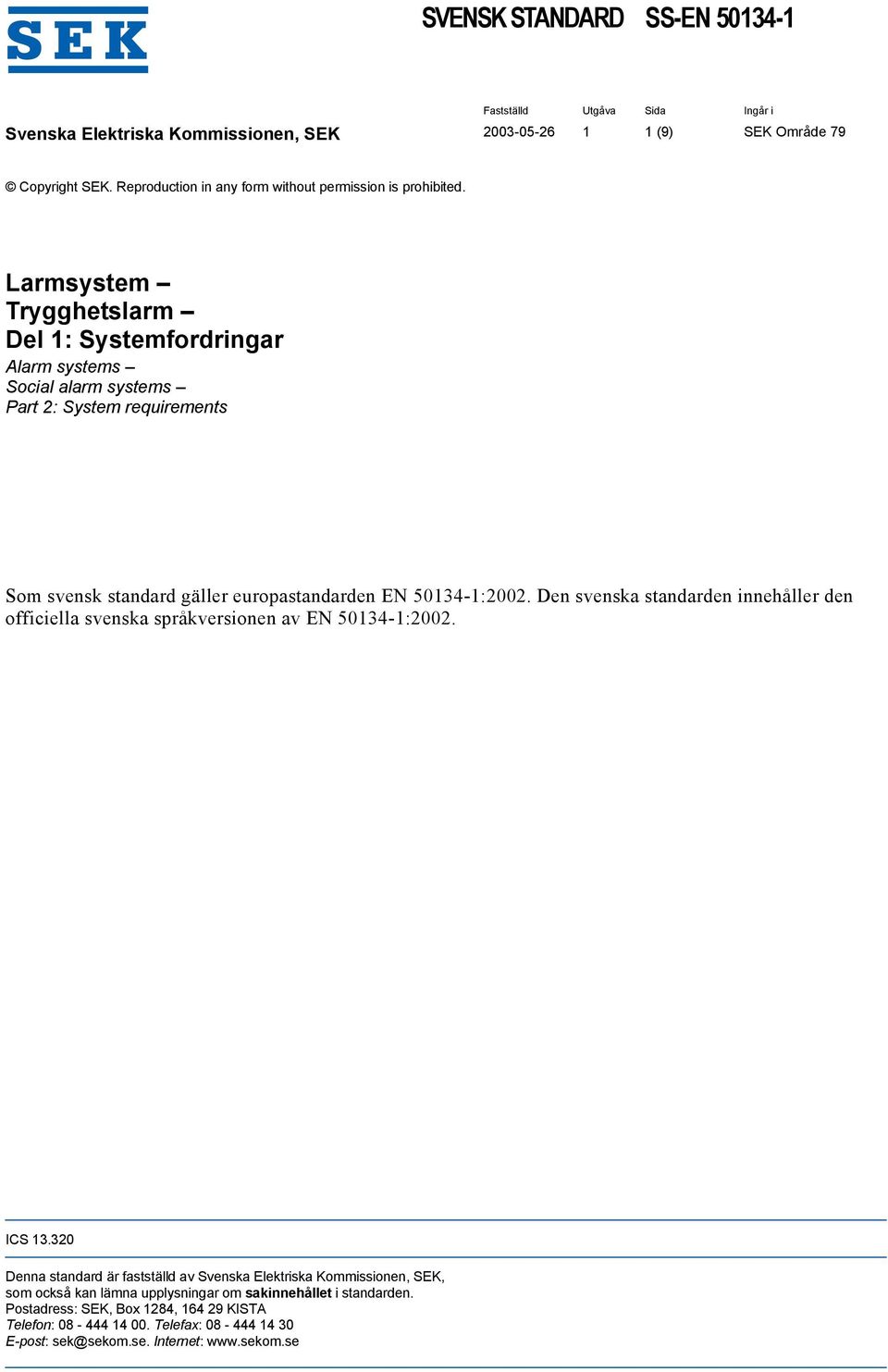 Larmsystem Trygghetslarm Del 1: Systemfordringar Alarm systems Social alarm systems Part 2: System requirements Som svensk standard gäller europastandarden EN 50134-1:2002.