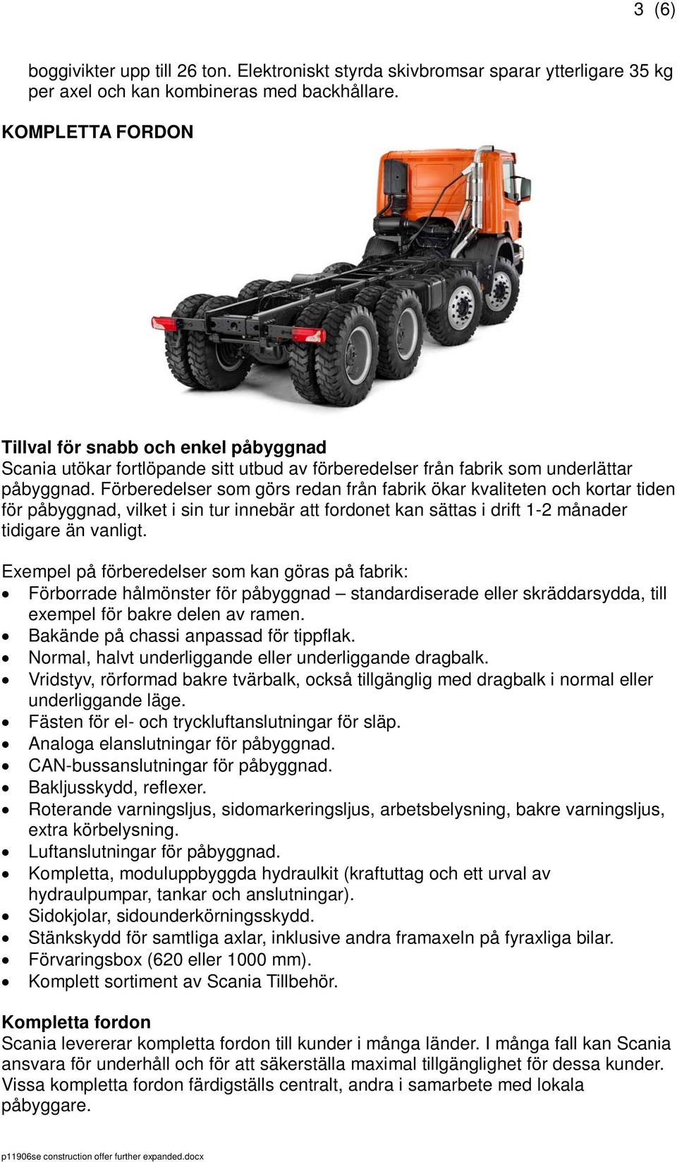 Förberedelser som görs redan från fabrik ökar kvaliteten och kortar tiden för påbyggnad, vilket i sin tur innebär att fordonet kan sättas i drift 1-2 månader tidigare än vanligt.