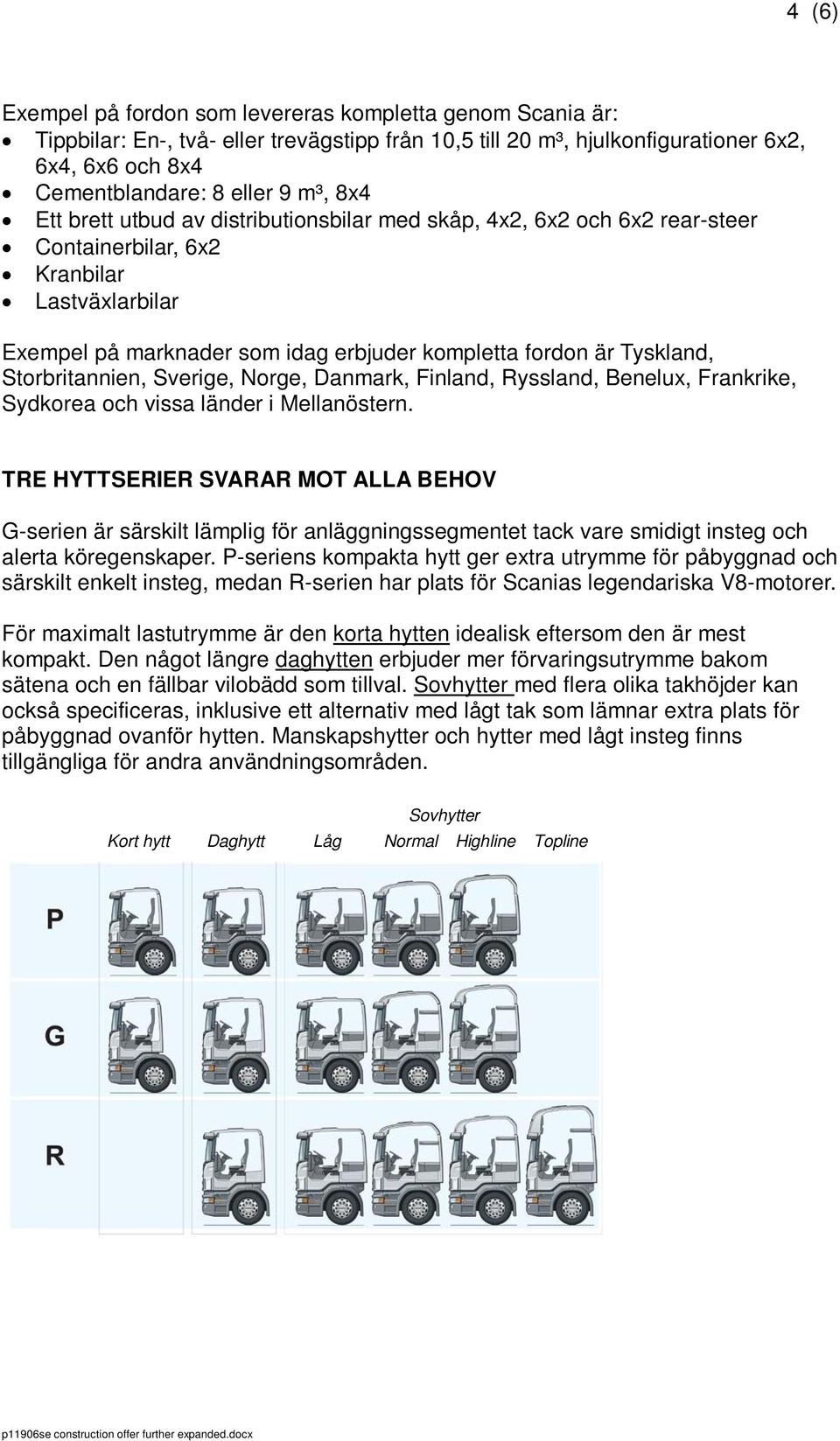 Storbritannien, Sverige, Norge, Danmark, Finland, Ryssland, Benelux, Frankrike, Sydkorea och vissa länder i Mellanöstern.