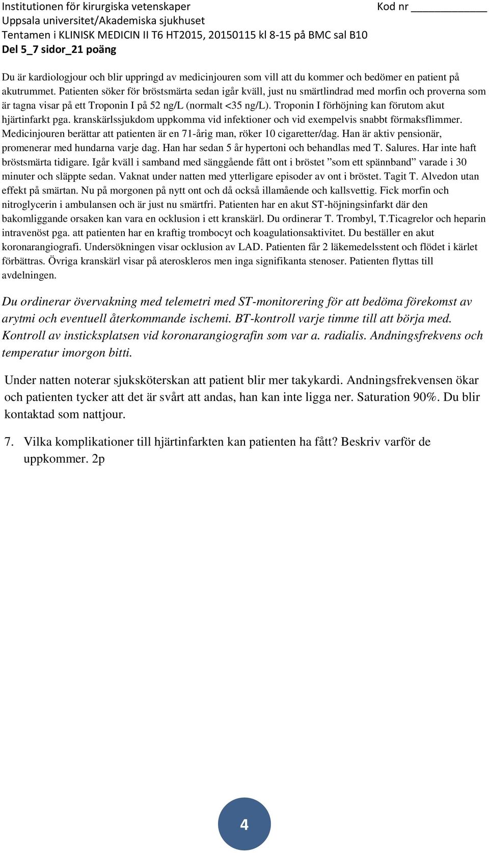 Igår kväll i samband med sänggående fått ont i bröstet som ett spännband varade i 30 minuter och släppte sedan. Vaknat under natten med ytterligare episoder av ont i bröstet. Tagit T.