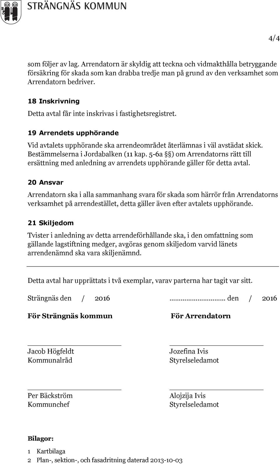 Bestämmelserna i Jordabalken (11 kap. 5-6a ) om Arrendatorns rätt till ersättning med anledning av arrendets upphörande gäller för detta avtal.