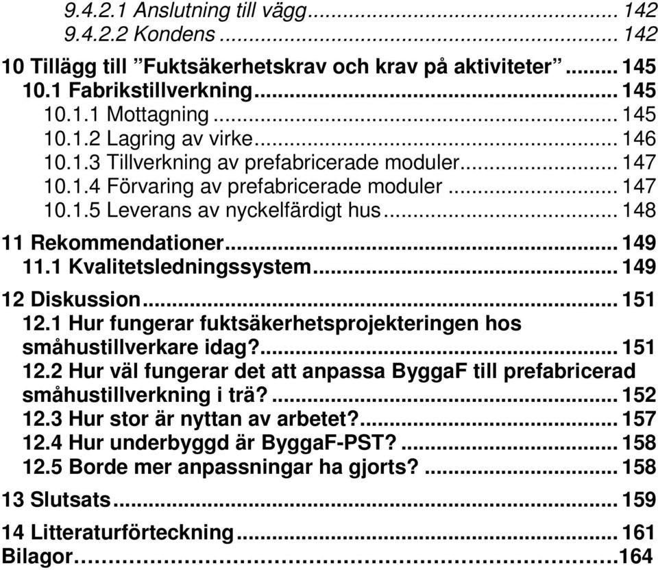 1 Kvalitetsledningssystem... 149 12 Diskussion... 151 12.1 Hur fungerar fuktsäkerhetsprojekteringen hos småhustillverkare idag?... 151 12.2 Hur väl fungerar det att anpassa ByggaF till prefabricerad småhustillverkning i trä?