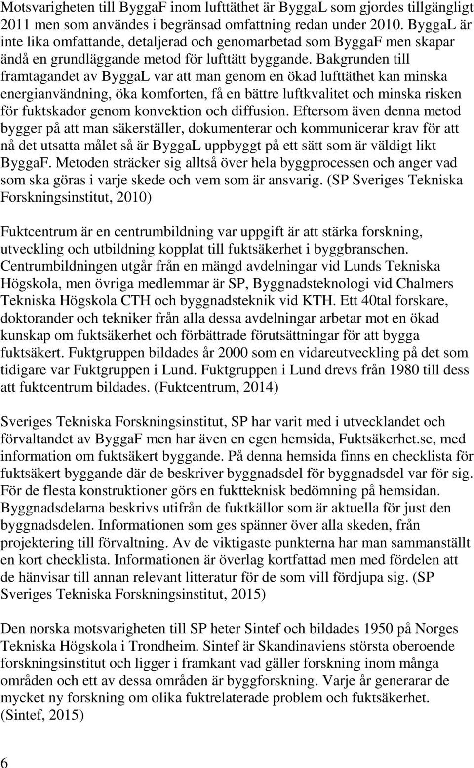 Bakgrunden till framtagandet av ByggaL var att man genom en ökad lufttäthet kan minska energianvändning, öka komforten, få en bättre luftkvalitet och minska risken för fuktskador genom konvektion och