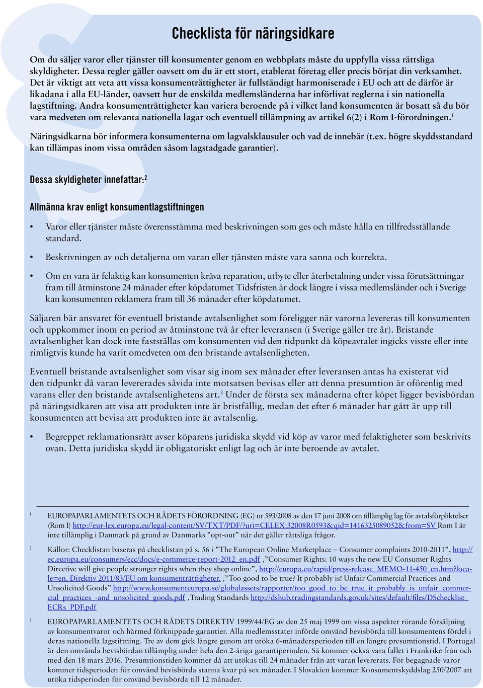 Det är viktigt att veta att vissa konsumenträttigheter är fullständigt harmoniserade i EU och att de därför är likadana i alla EU-länder, oavsett hur de enskilda medlemsländerna har införlivat