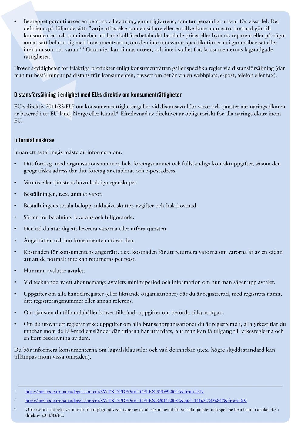 ut, reparera eller på något annat sätt befatta sig med konsumentvaran, om den inte motsvarar specifikationerna i garantibeviset eller i reklam som rör varan.