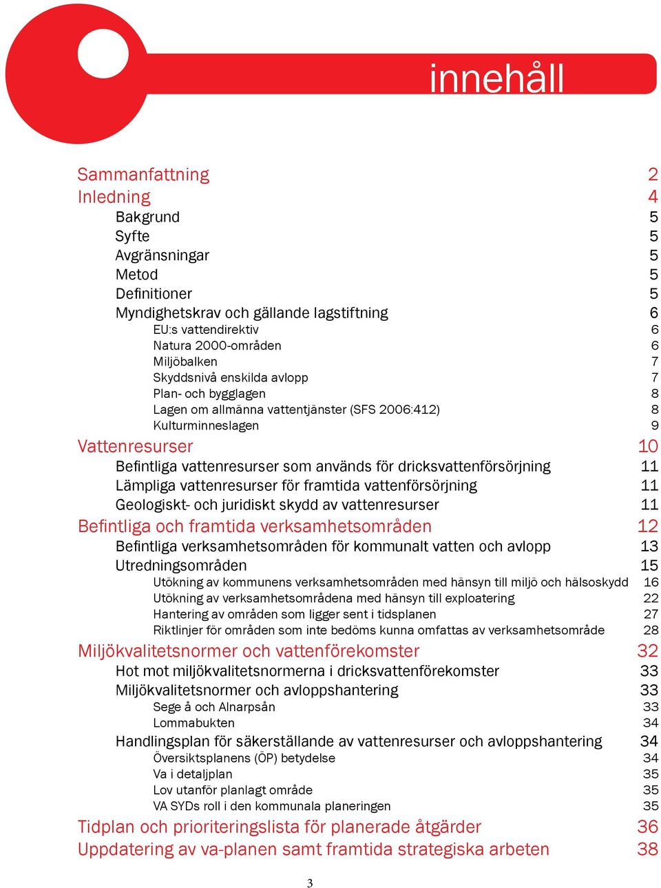 dricksvattenförsörjning 11 Lämpliga vattenresurser för framtida vattenförsörjning 11 Geologiskt- och juridiskt skydd av vattenresurser 11 Befintliga och framtida verksamhetsområden 12 Befintliga