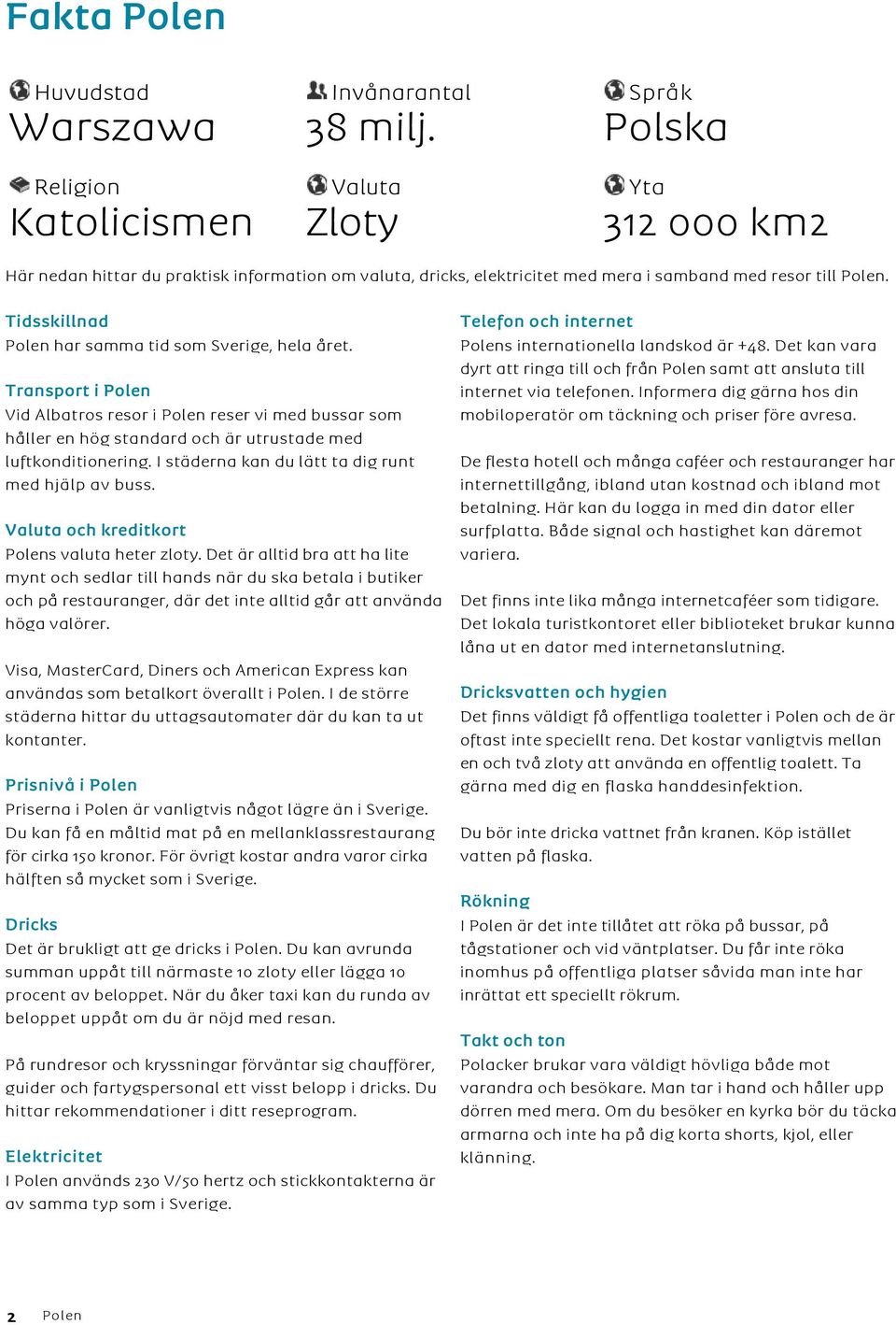 Tidsskillnad Polen har samma tid som Sverige, hela året. Transport i Polen Vid Albatros resor i Polen reser vi med bussar som håller en hög standard och är utrustade med luftkonditionering.