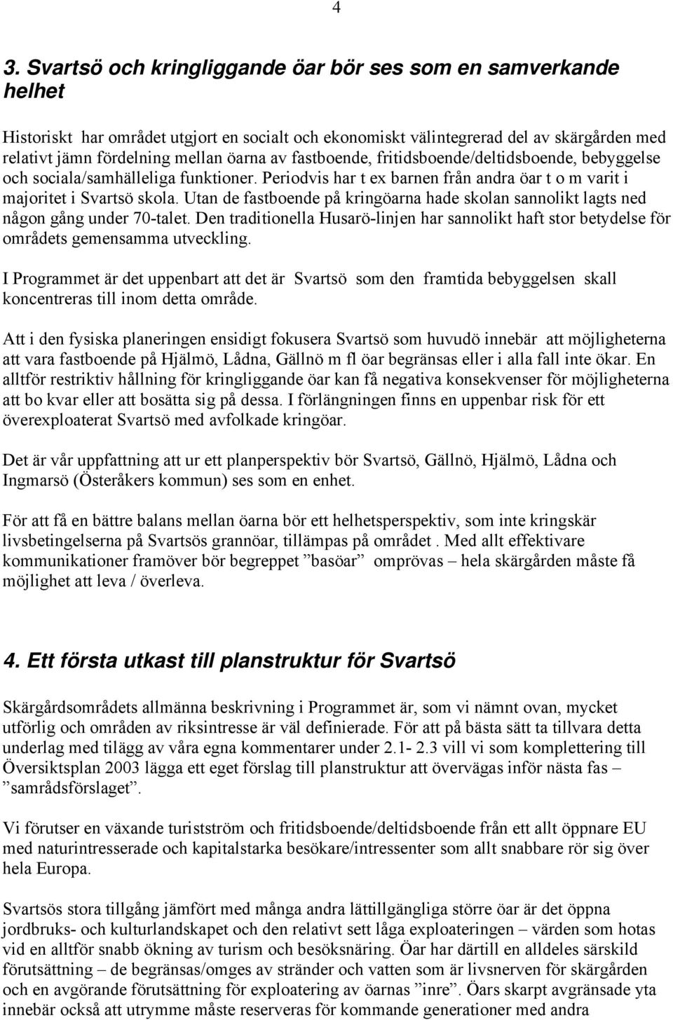 Utan de fastboende på kringöarna hade skolan sannolikt lagts ned någon gång under 70-talet. Den traditionella Husarö-linjen har sannolikt haft stor betydelse för områdets gemensamma utveckling.