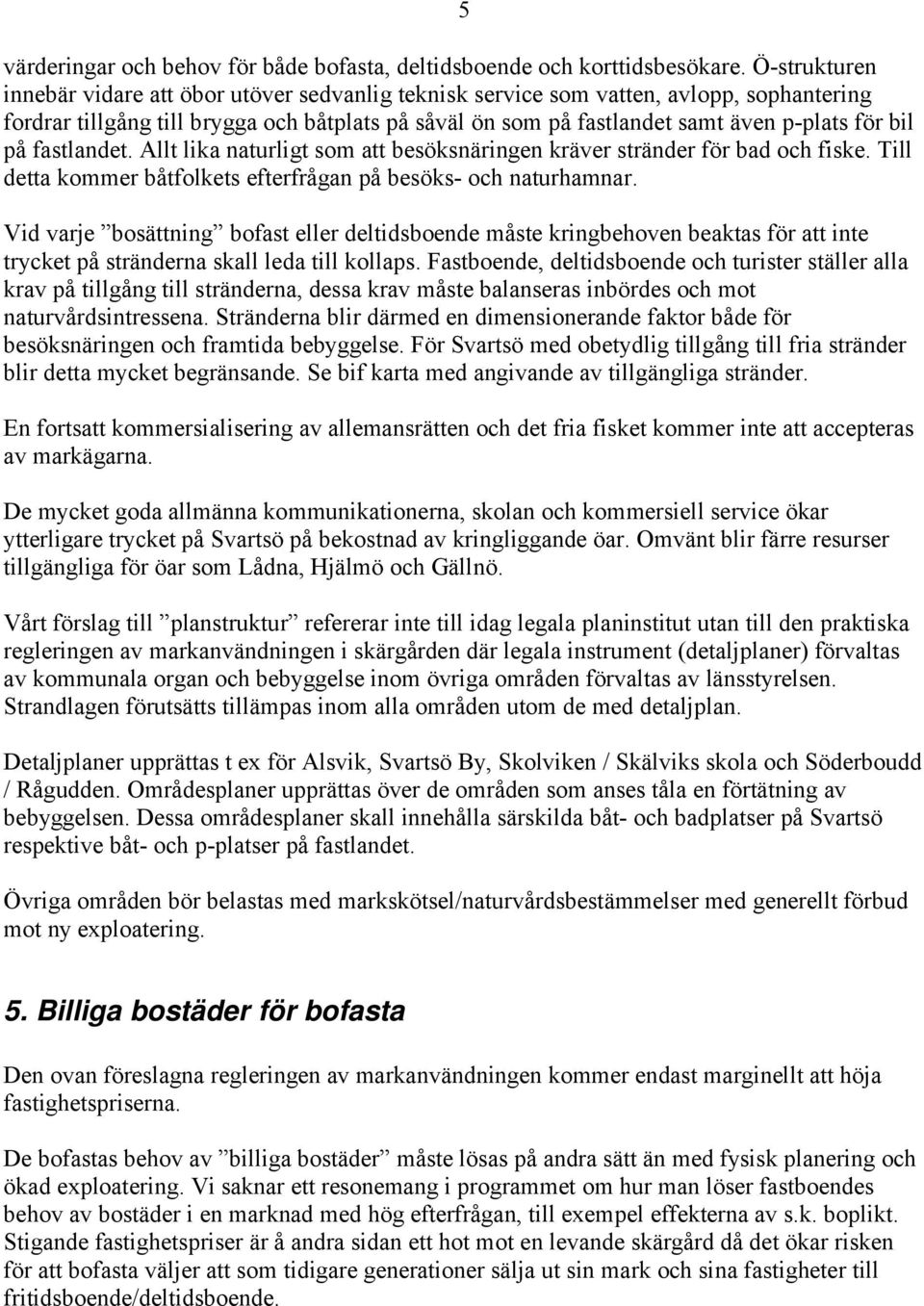 bil på fastlandet. Allt lika naturligt som att besöksnäringen kräver stränder för bad och fiske. Till detta kommer båtfolkets efterfrågan på besöks- och naturhamnar.