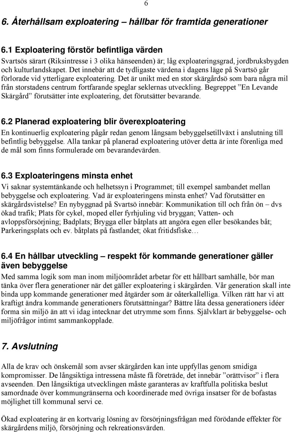 Det innebär att de tydligaste värdena i dagens läge på Svartsö går förlorade vid ytterligare exploatering.