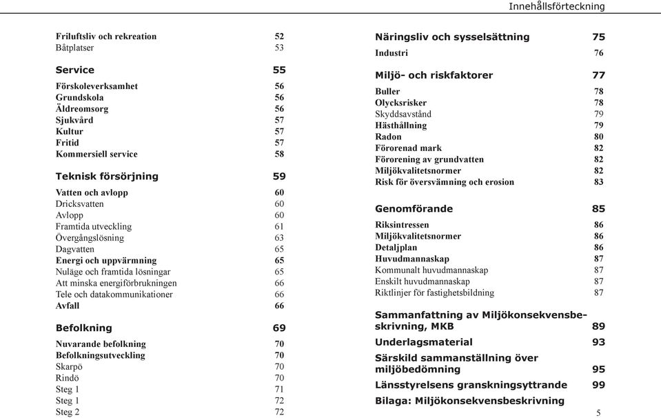 energiförbrukningen 66 Tele och datakommunikationer 66 Avfall 66 Befolkning 69 Nuvarande befolkning 70 Befolkningsutveckling 70 Skarpö 70 Rindö 70 Steg 1 71 Steg 1 72 Steg 2 72 Näringsliv och