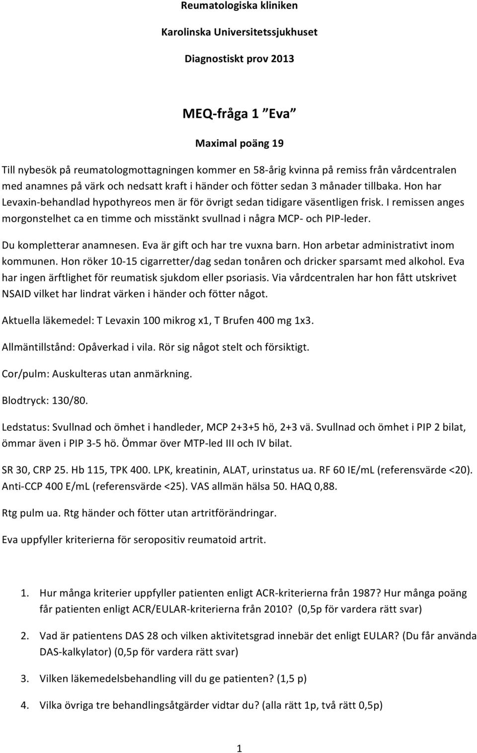 I remissen anges morgonstelhet ca en timme och misstänkt svullnad i några MCP- och PIP- leder. Du kompletterar anamnesen. Eva är gift och har tre vuxna barn. Hon arbetar administrativt inom kommunen.