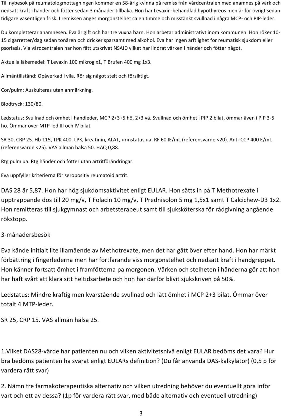 Du kompletterar anamnesen. Eva är gift och har tre vuxna barn. Hon arbetar administrativt inom kommunen. Hon röker 10-15 cigarretter/dag sedan tonåren och dricker sparsamt med alkohol.