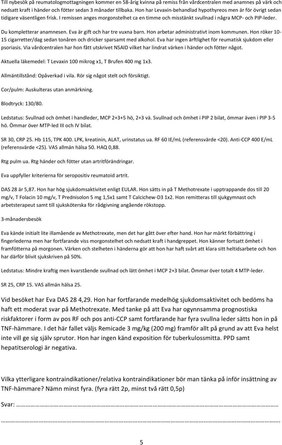 Du kompletterar anamnesen. Eva är gift och har tre vuxna barn. Hon arbetar administrativt inom kommunen. Hon röker 10-15 cigarretter/dag sedan tonåren och dricker sparsamt med alkohol.