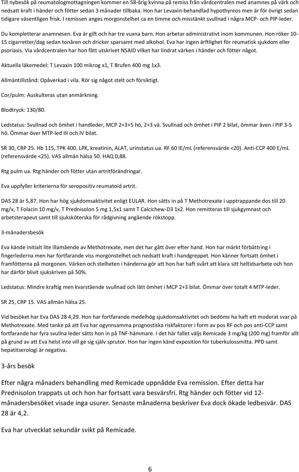 Du kompletterar anamnesen. Eva är gift och har tre vuxna barn. Hon arbetar administrativt inom kommunen. Hon röker 10-15 cigarretter/dag sedan tonåren och dricker sparsamt med alkohol.