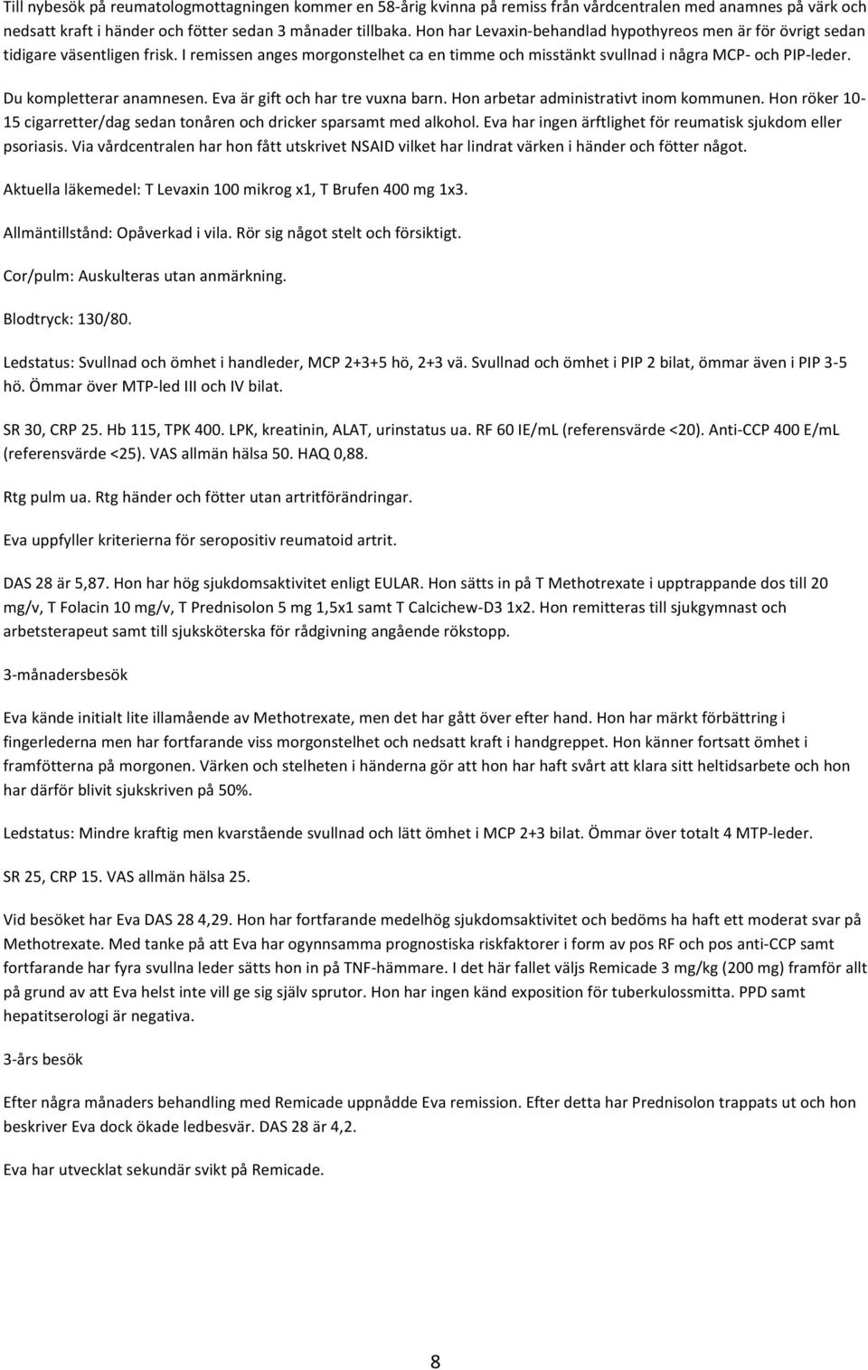 Du kompletterar anamnesen. Eva är gift och har tre vuxna barn. Hon arbetar administrativt inom kommunen. Hon röker 10-15 cigarretter/dag sedan tonåren och dricker sparsamt med alkohol.