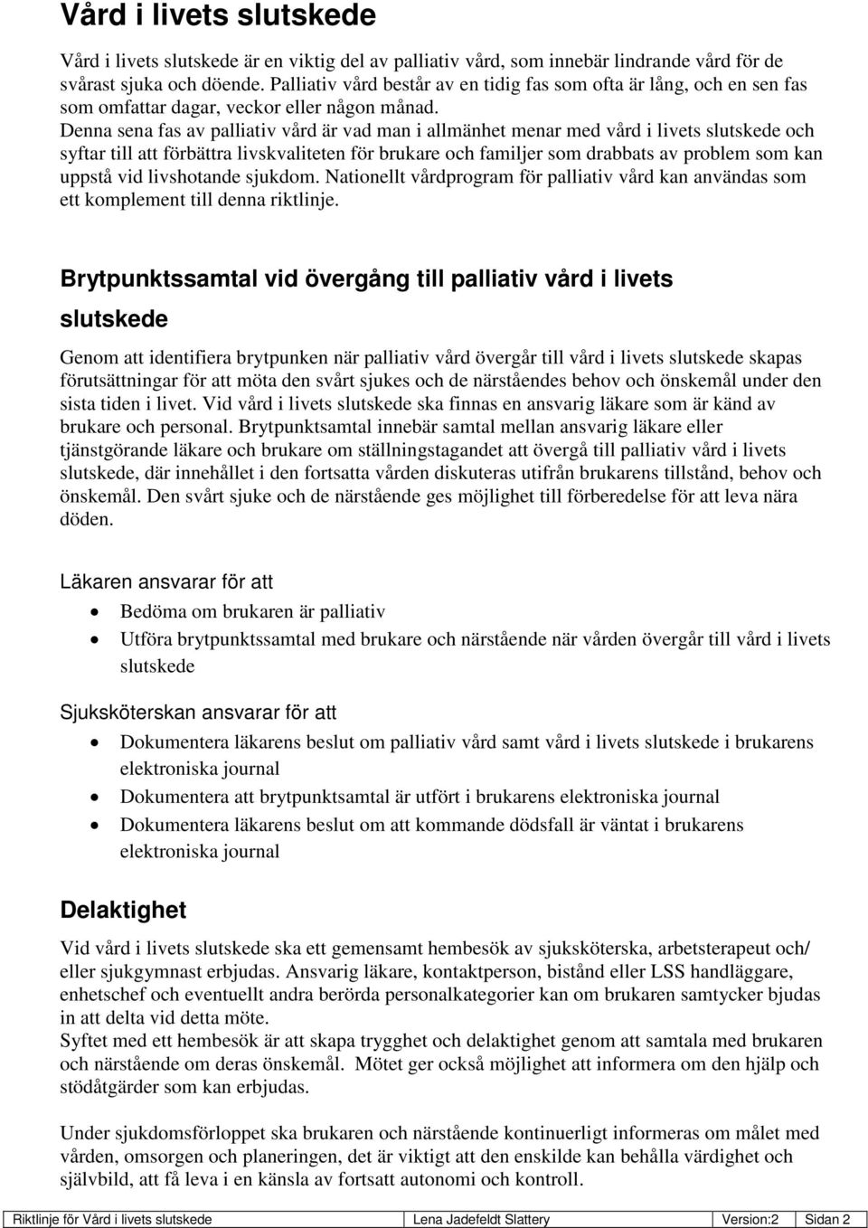 Denna sena fas av palliativ vård är vad man i allmänhet menar med vård i livets slutskede och syftar till att förbättra livskvaliteten för brukare och familjer som drabbats av problem som kan uppstå
