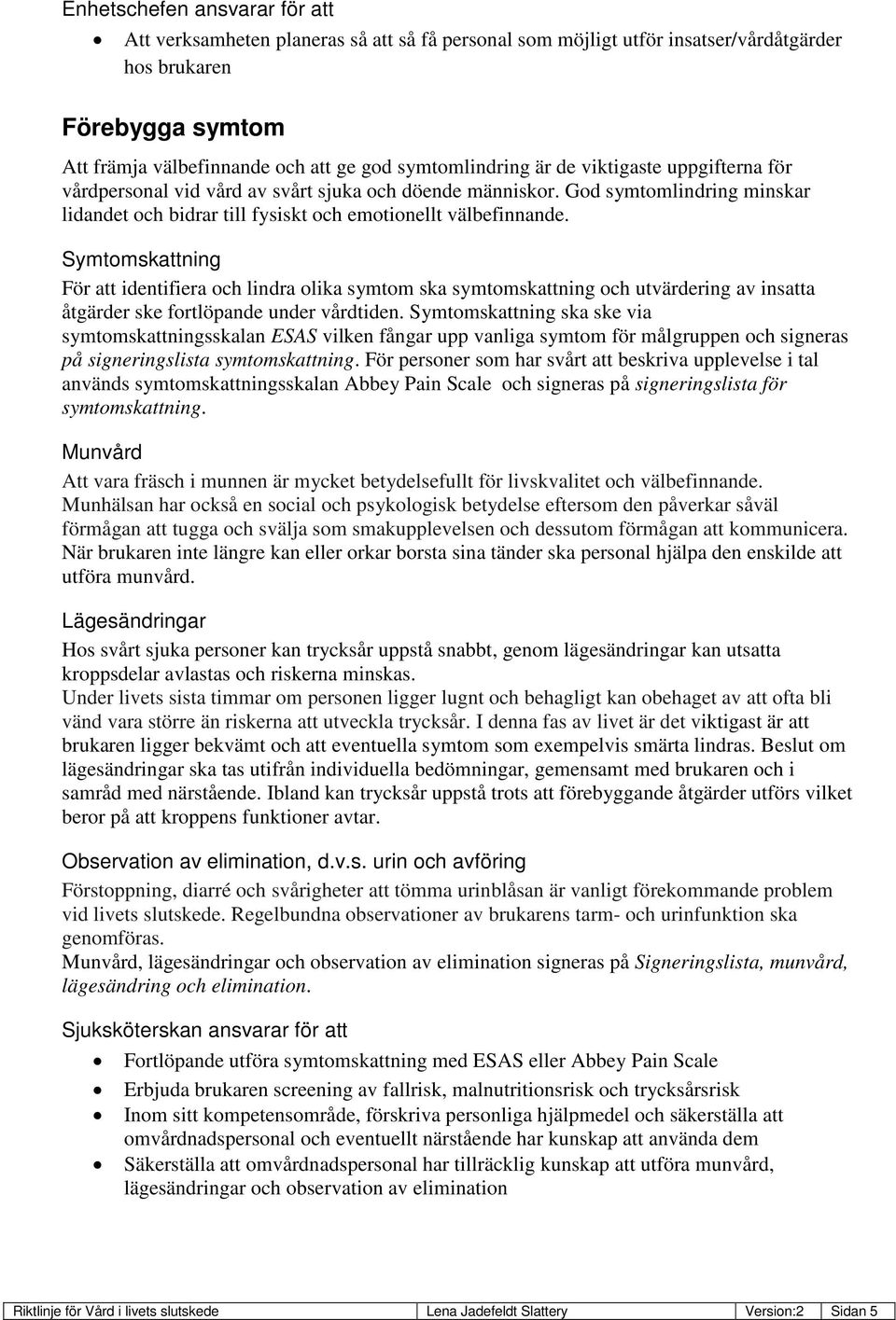 Symtomskattning För att identifiera och lindra olika symtom ska symtomskattning och utvärdering av insatta åtgärder ske fortlöpande under vårdtiden.