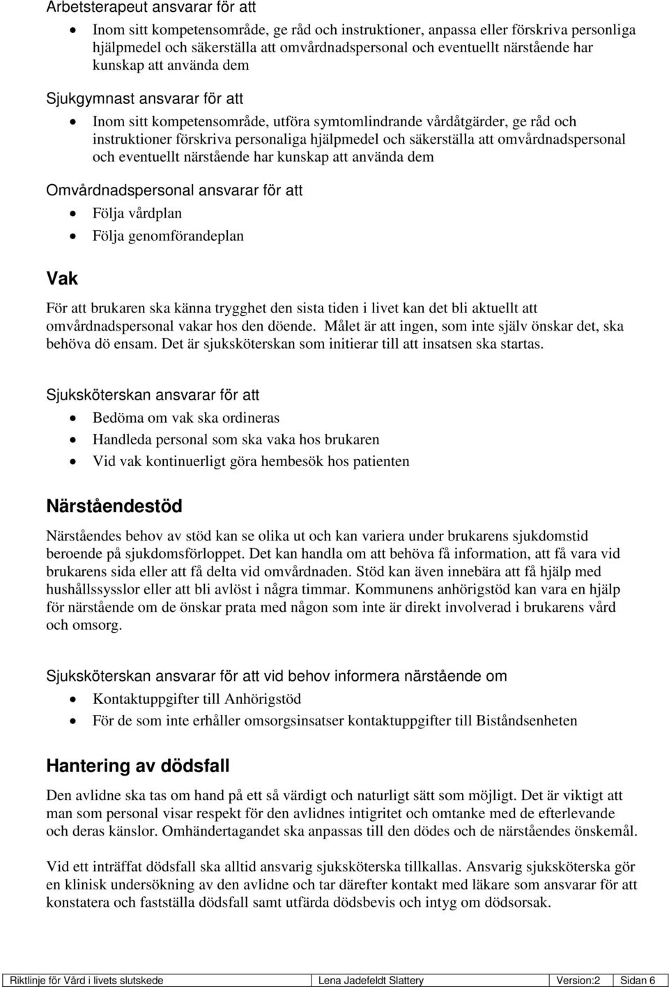 omvårdnadspersonal och eventuellt närstående har kunskap att använda dem Omvårdnadspersonal ansvarar för att Följa vårdplan Följa genomförandeplan Vak För att brukaren ska känna trygghet den sista
