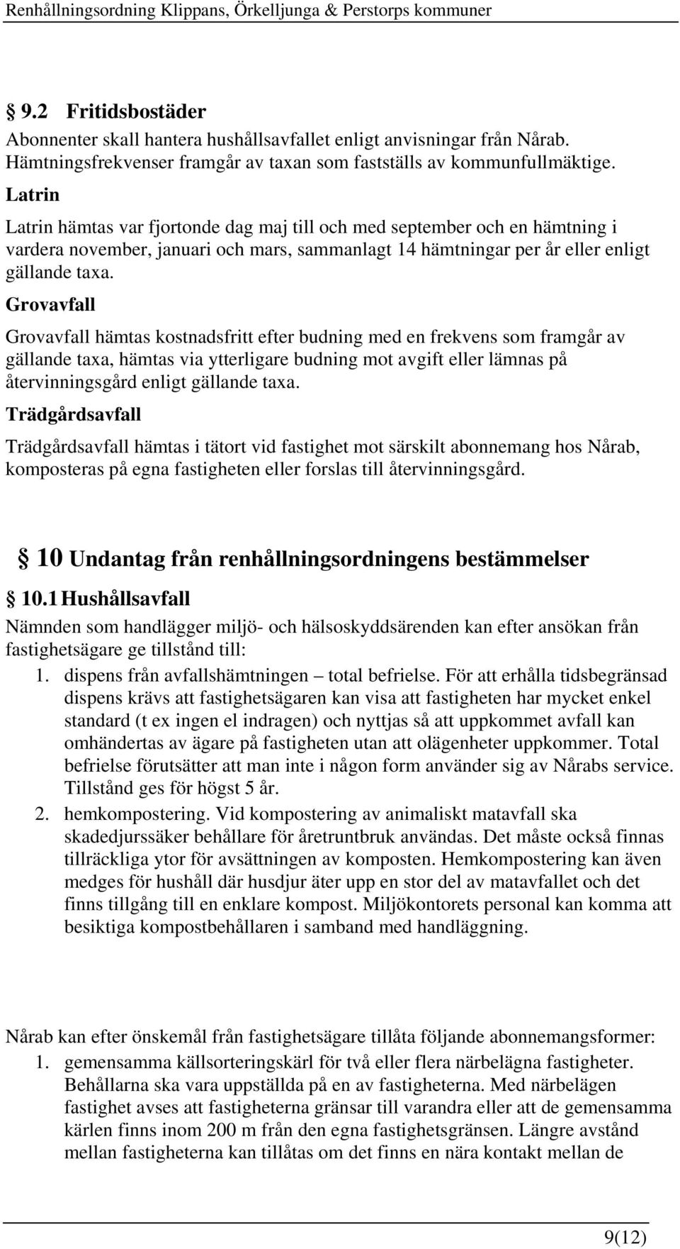 Grovavfall Grovavfall hämtas kostnadsfritt efter budning med en frekvens som framgår av gällande taxa, hämtas via ytterligare budning mot avgift eller lämnas på återvinningsgård enligt gällande taxa.