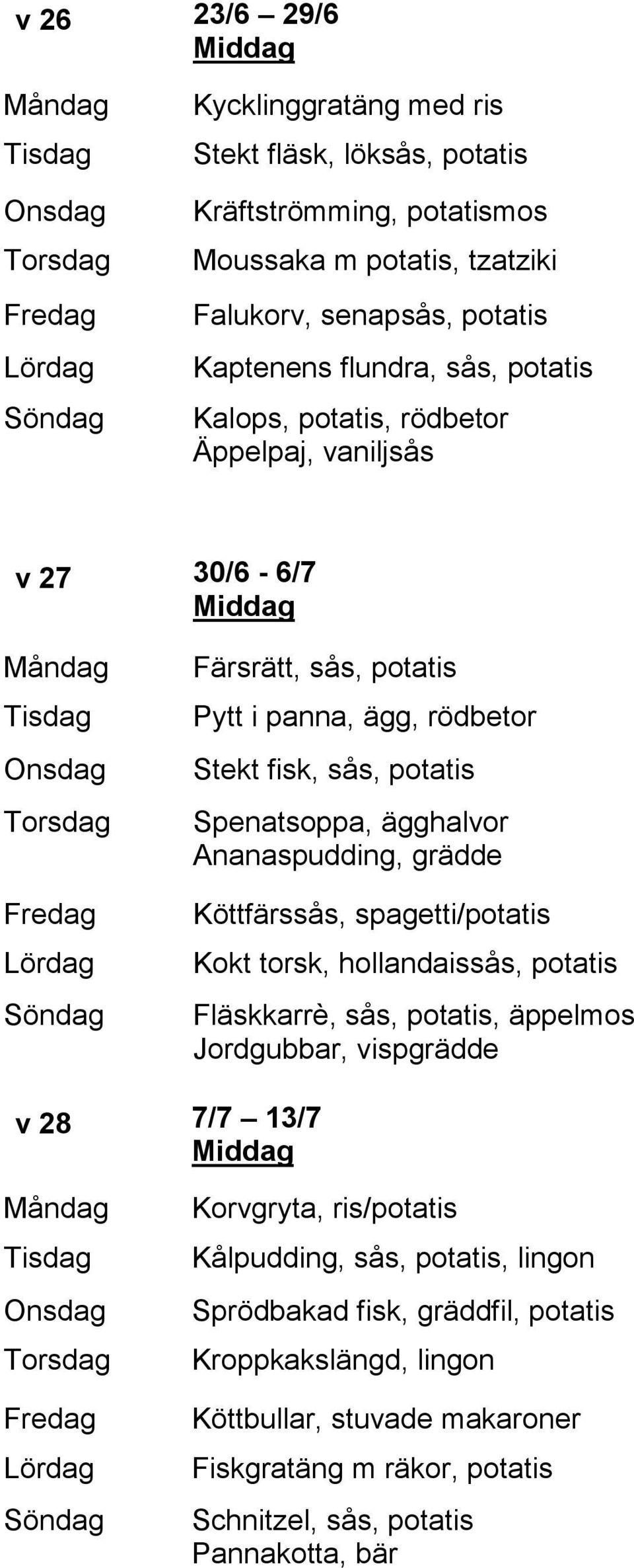 Ananaspudding, grädde Köttfärssås, spagetti/potatis Kokt torsk, hollandaissås, potatis Fläskkarrè, sås, potatis, äppelmos Jordgubbar, vispgrädde v 28 7/7 13/7 Korvgryta,