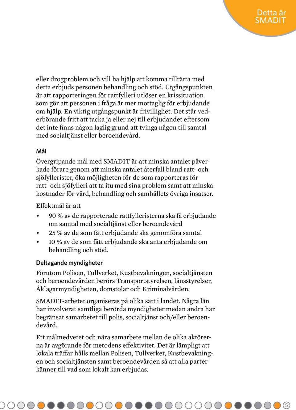 Det står vederbörande fritt att tacka ja eller nej till erbjudandet eftersom det inte finns någon laglig grund att tvinga någon till samtal med socialtjänst eller beroendevård.