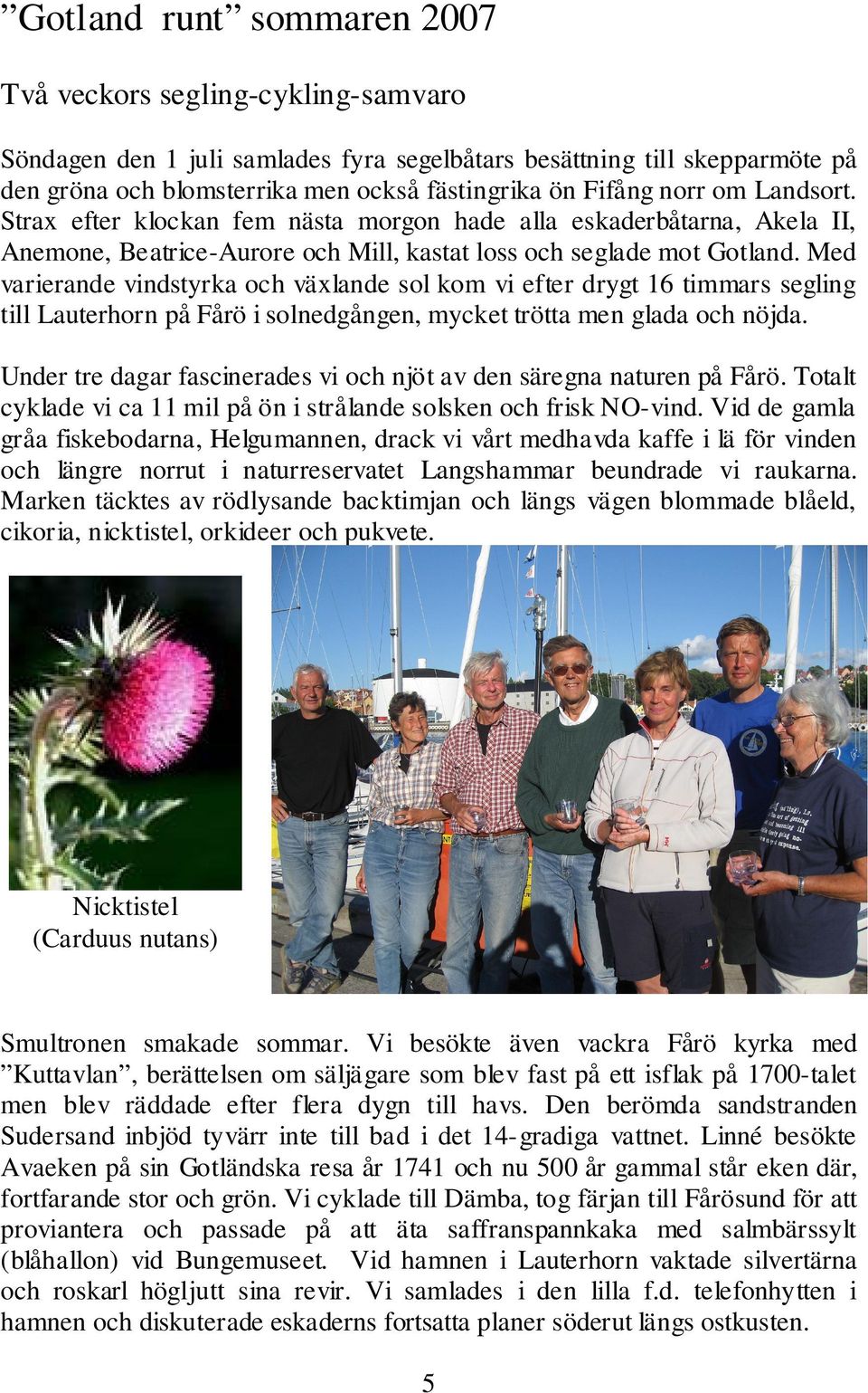 Med varierande vindstyrka och växlande sol kom vi efter drygt 16 timmars segling till Lauterhorn på Fårö i solnedgången, mycket trötta men glada och nöjda.