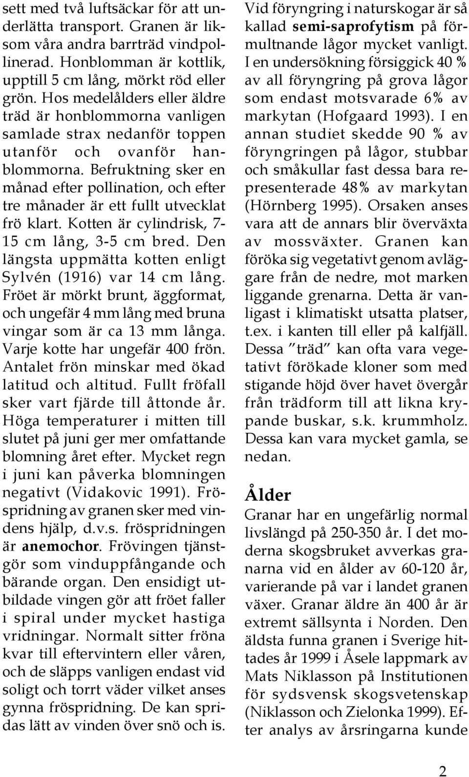 Befruktning sker en månad efter pollination, och efter tre månader är ett fullt utvecklat frö klart. Kotten är cylindrisk, 7-15 cm lång, 3-5 cm bred.