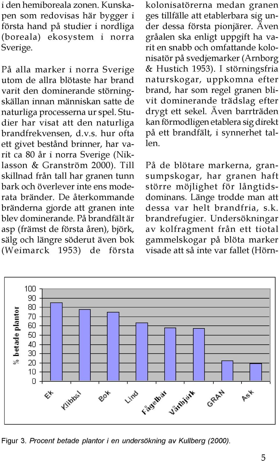 Studier har visat att den naturliga brandfrekvensen, d.v.s. hur ofta ett givet bestånd brinner, har varit ca 80 år i norra Sverige (Niklasson & Granström 2000).