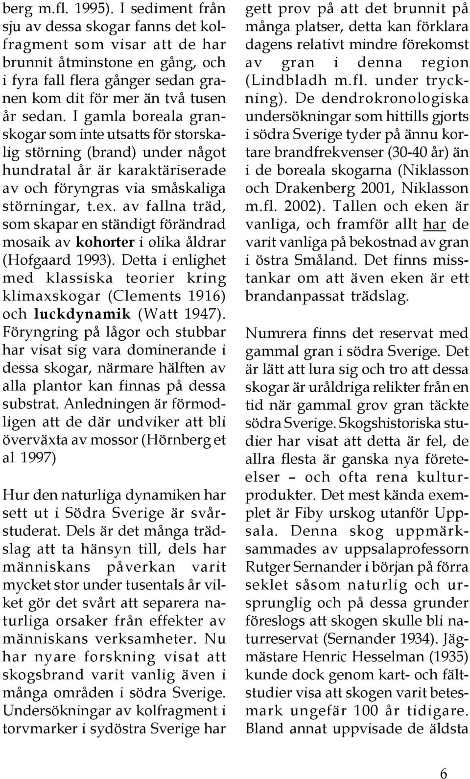 I gamla boreala granskogar som inte utsatts för storskalig störning (brand) under något hundratal år är karaktäriserade av och föryngras via småskaliga störningar, t.ex.