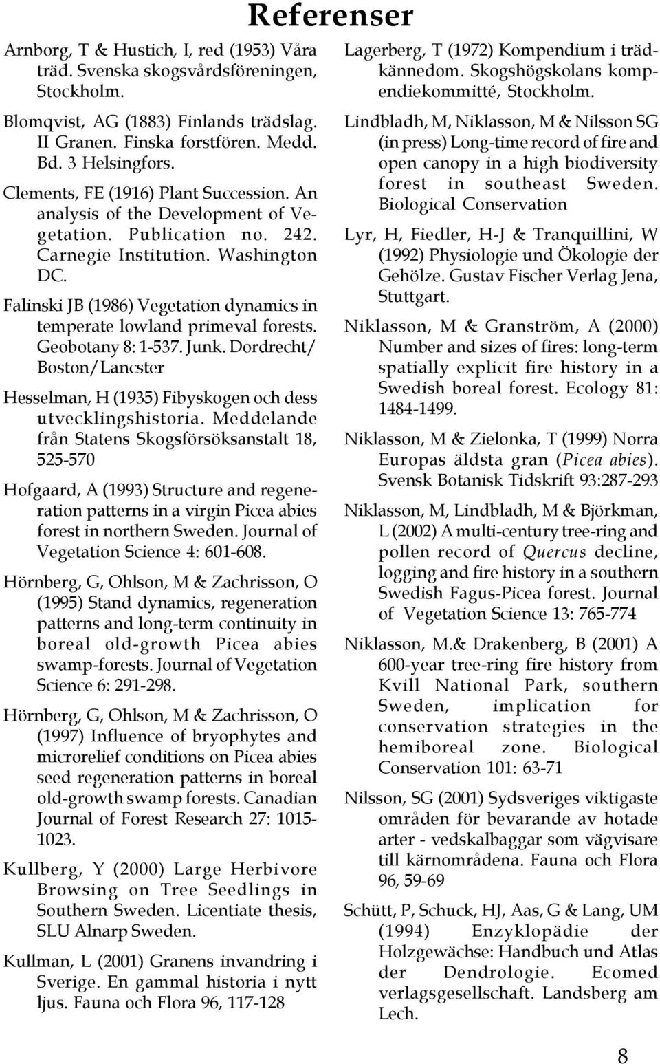 Falinski JB (1986) Vegetation dynamics in temperate lowland primeval forests. Geobotany 8: 1-537. Junk. Dordrecht/ Boston/Lancster Hesselman, H (1935) Fibyskogen och dess utvecklingshistoria.