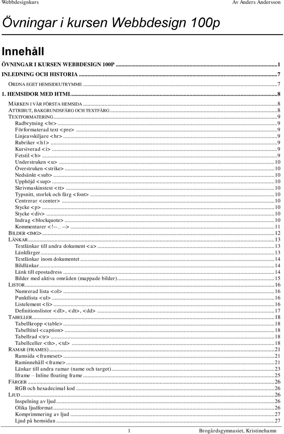.. 9 Understruken <u>... 10 Överstruken <strike>... 10 Nedsänkt <sub>... 10 Upphöjd <sup>... 10 Skrivmaskinstext <tt>... 10 Typsnitt, storlek och färg <font>... 10 Centrerar <center>... 10 Stycke <p>.