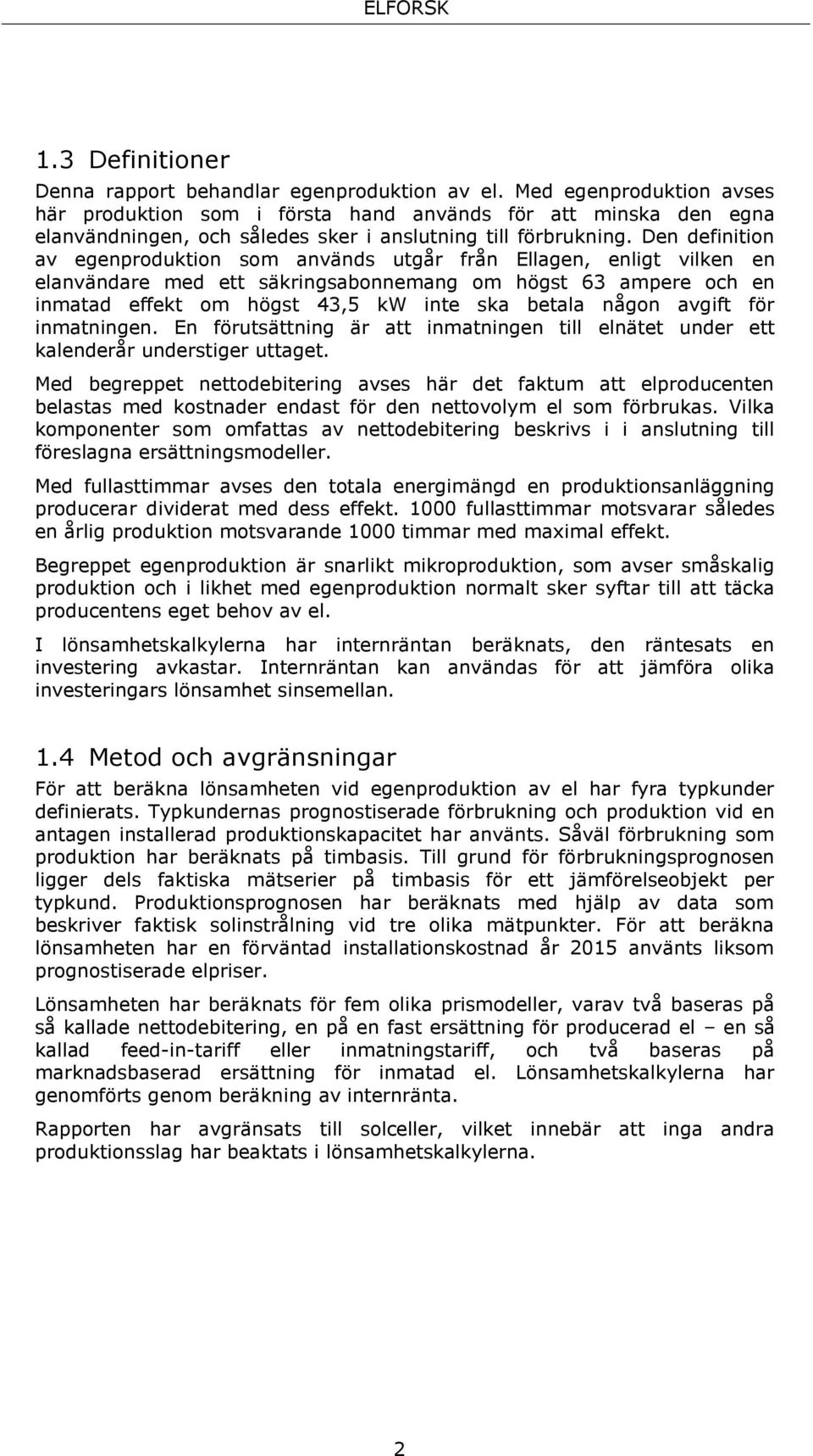 Den definition av egenproduktion som används utgår från Ellagen, enligt vilken en elanvändare med ett säkringsabonnemang om högst 63 ampere och en inmatad effekt om högst 43,5 kw inte ska betala