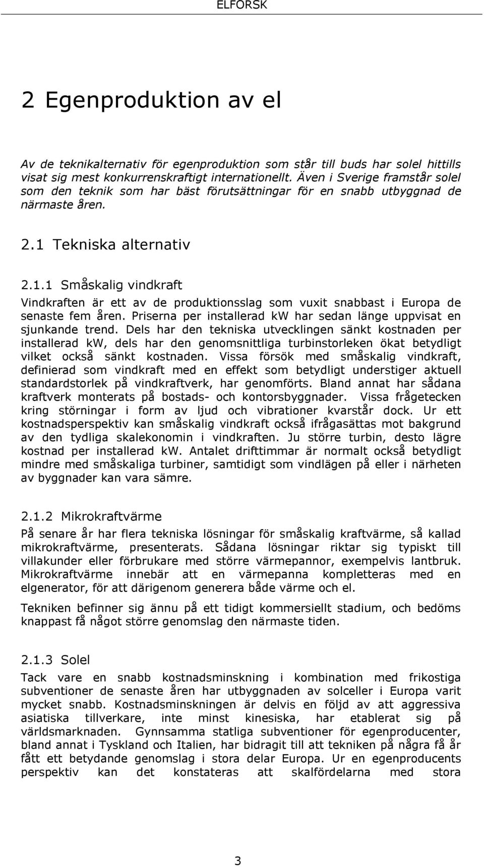 Tekniska alternativ 2.1.1 Småskalig vindkraft Vindkraften är ett av de produktionsslag som vuxit snabbast i Europa de senaste fem åren.