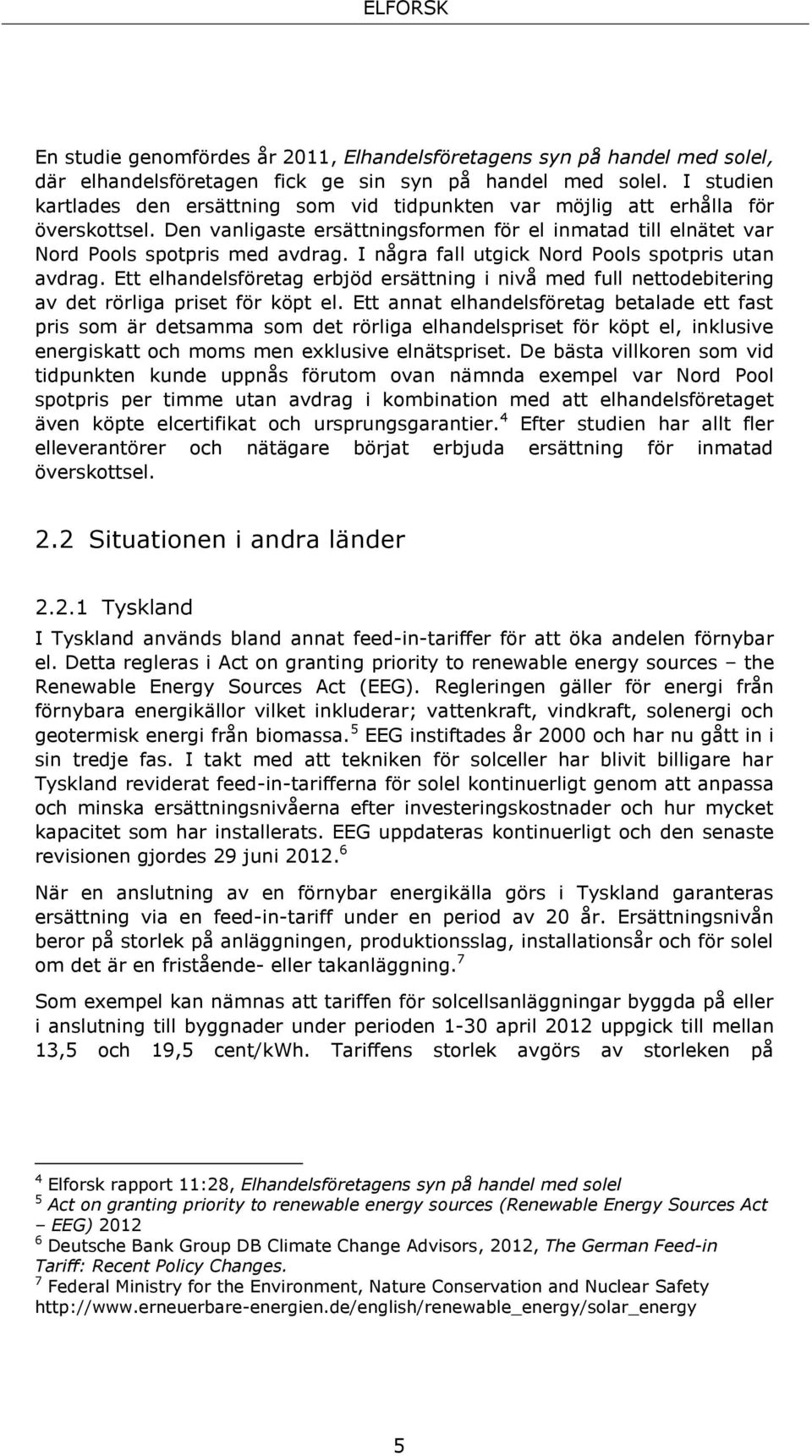 I några fall utgick Nord Pools spotpris utan avdrag. Ett elhandelsföretag erbjöd ersättning i nivå med full nettodebitering av det rörliga priset för köpt el.