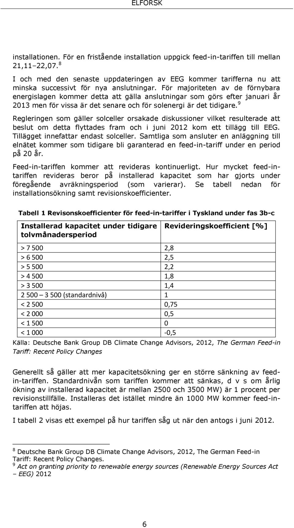 För majoriteten av de förnybara energislagen kommer detta att gälla anslutningar som görs efter januari år 2013 men för vissa är det senare och för solenergi är det tidigare.