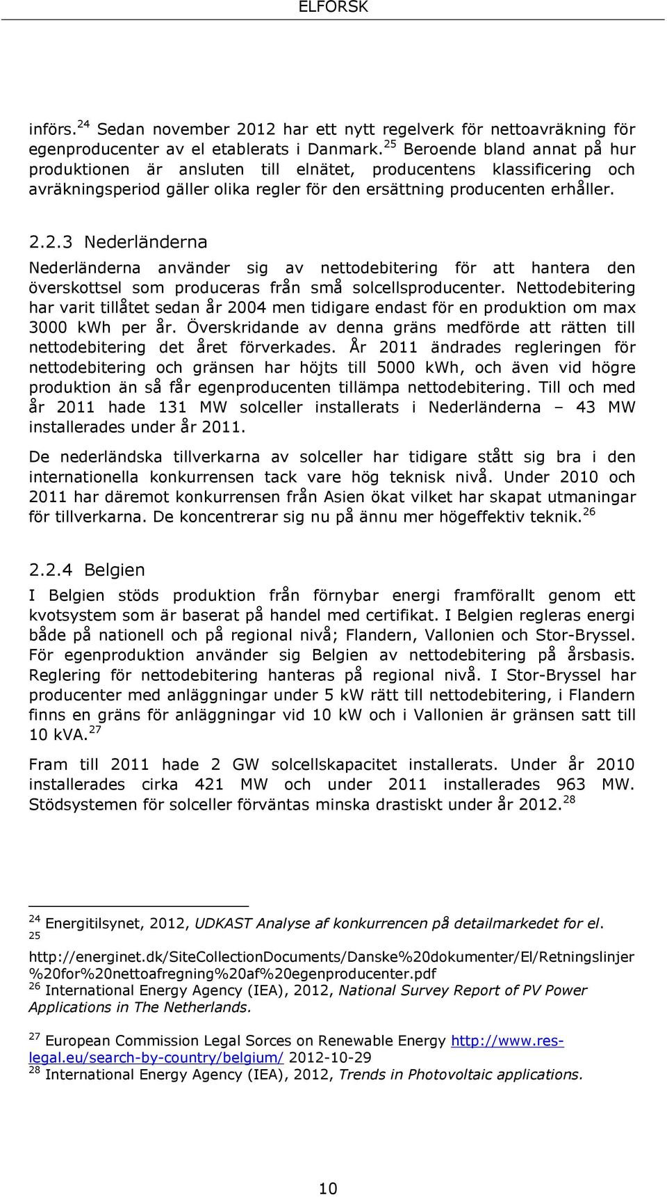Nettodebitering har varit tillåtet sedan år 2004 men tidigare endast för en produktion om max 3000 kwh per år.